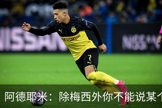 阿德耶米：除梅西外你不能说某个球员是世界第一，他每年都是最好
